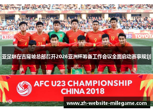 亚足联在吉隆坡总部召开2026亚洲杯筹备工作会议全面启动赛事规划