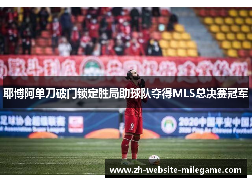 耶博阿单刀破门锁定胜局助球队夺得MLS总决赛冠军