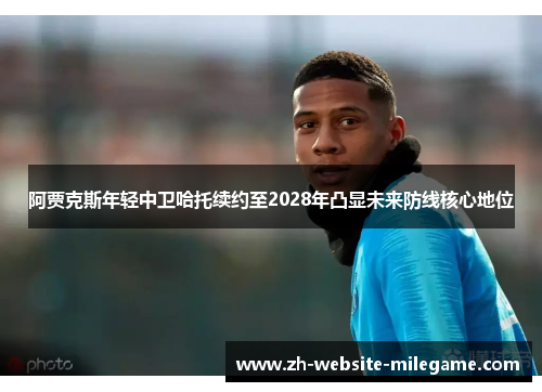 阿贾克斯年轻中卫哈托续约至2028年凸显未来防线核心地位