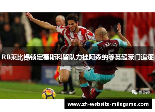 RB莱比锡锁定塞斯科留队力挫阿森纳等英超豪门追逐