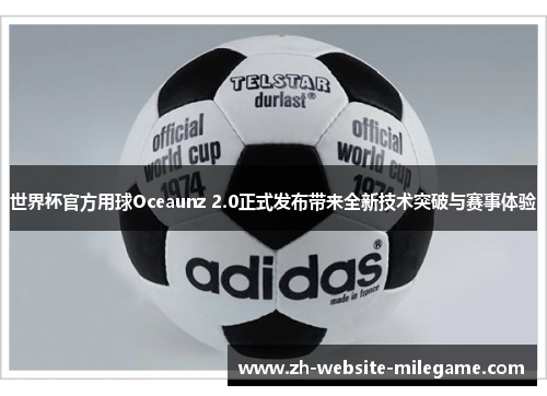 世界杯官方用球Oceaunz 2.0正式发布带来全新技术突破与赛事体验