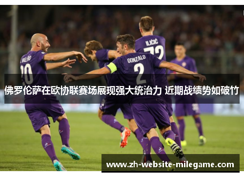 佛罗伦萨在欧协联赛场展现强大统治力 近期战绩势如破竹