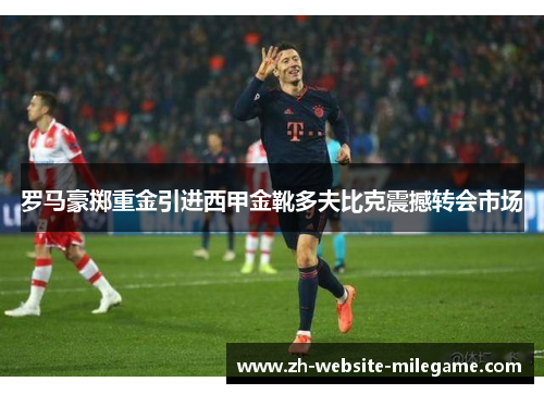罗马豪掷重金引进西甲金靴多夫比克震撼转会市场