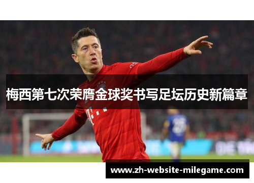 梅西第七次荣膺金球奖书写足坛历史新篇章