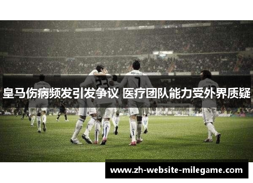 皇马伤病频发引发争议 医疗团队能力受外界质疑